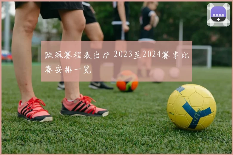 欧冠赛程表出炉 2023至2024赛季比赛安排一览
