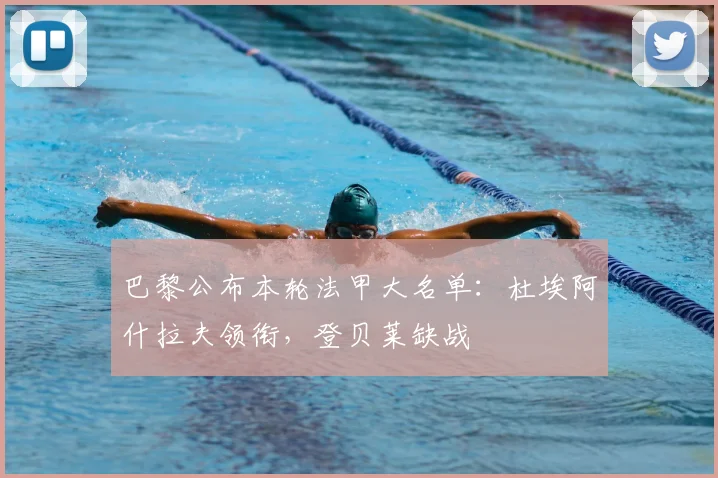 巴黎公布本轮法甲大名单：杜埃阿什拉夫领衔，登贝莱缺战