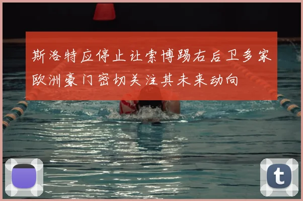 斯洛特应停止让索博踢右后卫多家欧洲豪门密切关注其未来动向