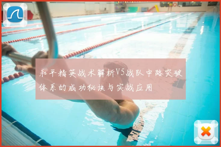 和平精英战术解析V5战队中路突破体系的成功秘诀与实战应用