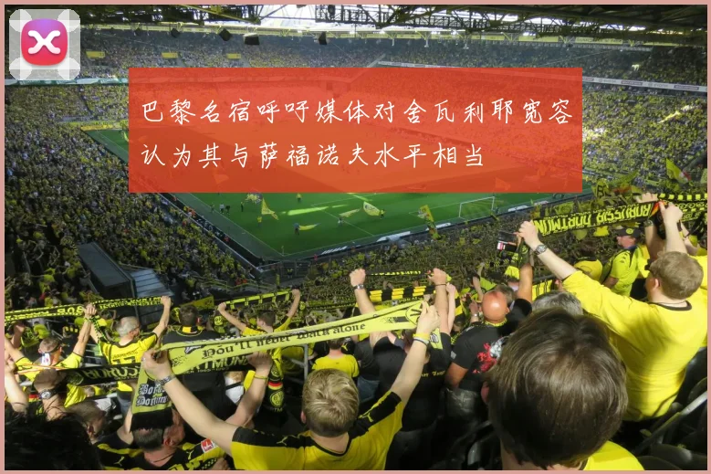 巴黎名宿呼吁媒体对舍瓦利耶宽容认为其与萨福诺夫水平相当