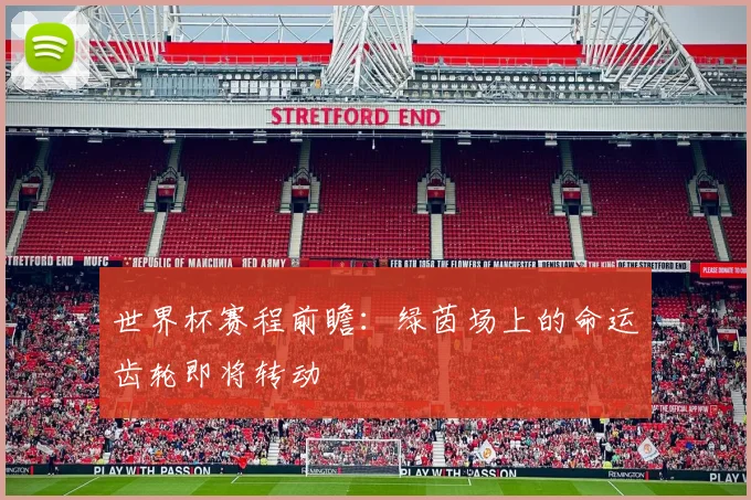 世界杯赛程前瞻：绿茵场上的命运齿轮即将转动
