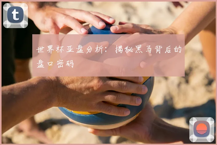 世界杯亚盘分析：揭秘黑马背后的盘口密码
