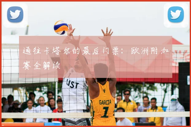 通往卡塔尔的最后门票：欧洲附加赛全解读