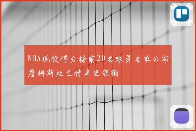 NBA现役得分榜前20名球员名单公布詹姆斯杜兰特库里领衔