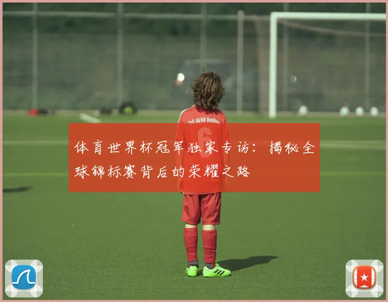 体育世界杯冠军独家专访:揭秘全球锦标赛背后的荣耀之路