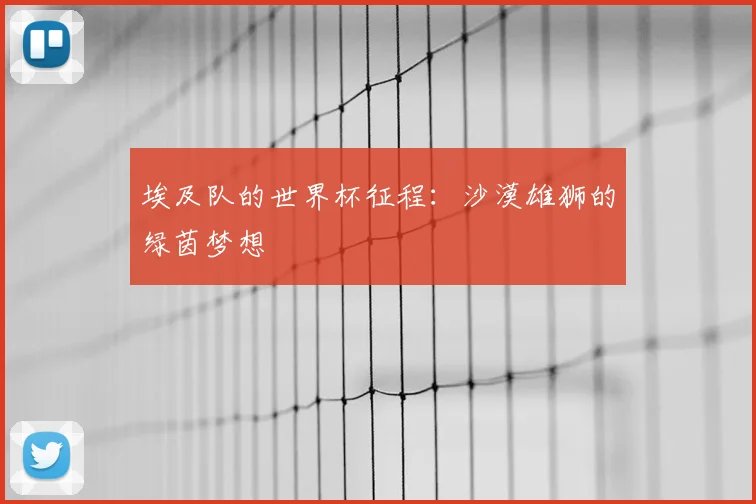 埃及队的世界杯征程：沙漠雄狮的绿茵梦想