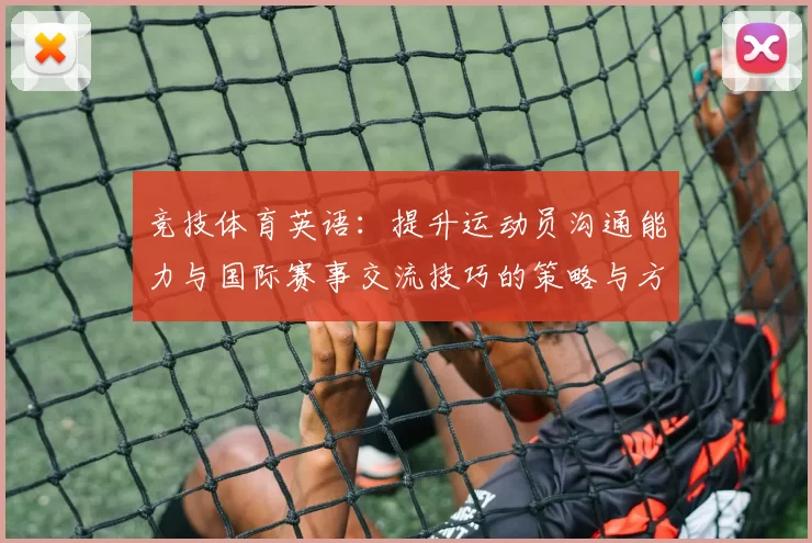 竞技体育英语：提升运动员沟通能力与国际赛事交流技巧的策略与方法